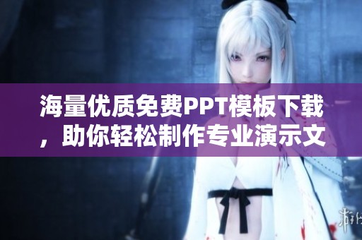 海量优质免费PPT模板下载，助你轻松制作专业演示文稿