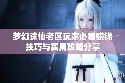 梦幻诛仙老区玩家必看赚钱技巧与实用攻略分享