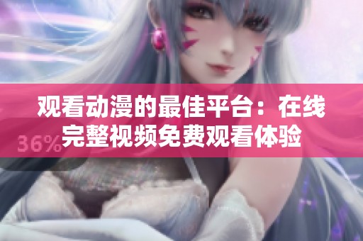 观看动漫的最佳平台：在线完整视频免费观看体验