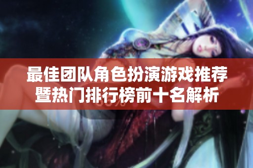 最佳团队角色扮演游戏推荐暨热门排行榜前十名解析