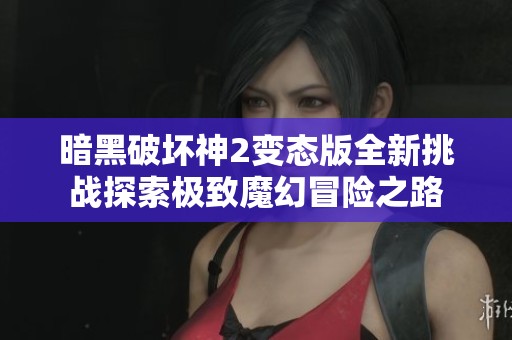 暗黑破坏神2变态版全新挑战探索极致魔幻冒险之路