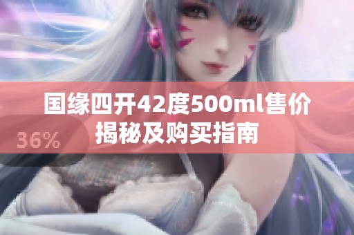 国缘四开42度500ml售价揭秘及购买指南