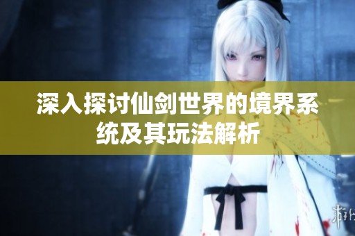 深入探讨仙剑世界的境界系统及其玩法解析