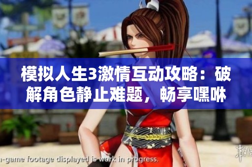 模拟人生3激情互动攻略：破解角色静止难题，畅享嘿咻乐趣