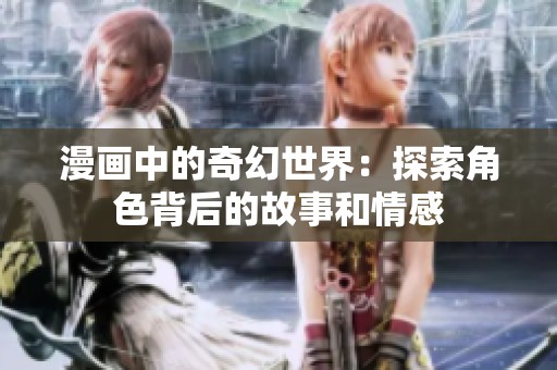 漫画中的奇幻世界：探索角色背后的故事和情感