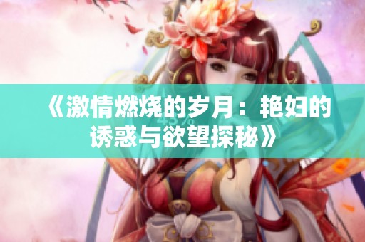 《激情燃烧的岁月：艳妇的诱惑与欲望探秘》