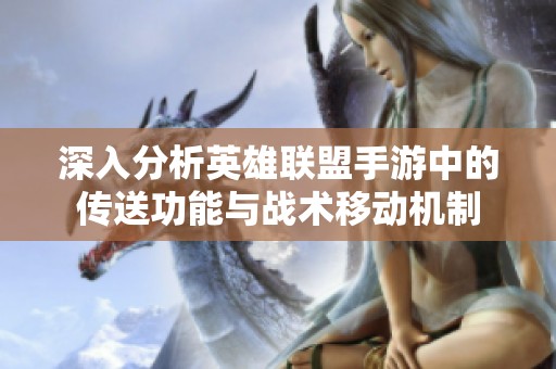 深入分析英雄联盟手游中的传送功能与战术移动机制