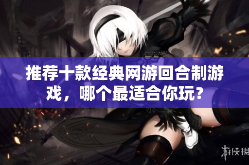 推荐十款经典网游回合制游戏，哪个最适合你玩？
