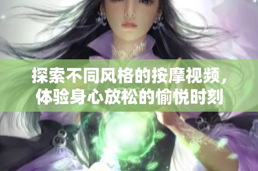 探索不同风格的按摩视频，体验身心放松的愉悦时刻