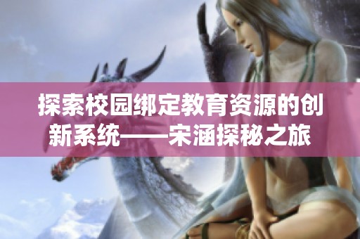 探索校园绑定教育资源的创新系统——宋涵探秘之旅