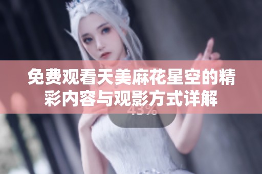 免费观看天美麻花星空的精彩内容与观影方式详解