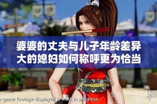 婆婆的丈夫与儿子年龄差异大的媳妇如何称呼更为恰当