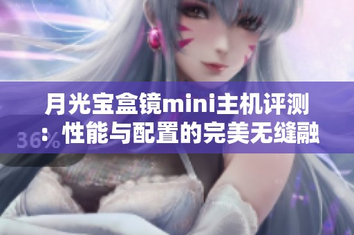 月光宝盒镜mini主机评测：性能与配置的完美无缝融合