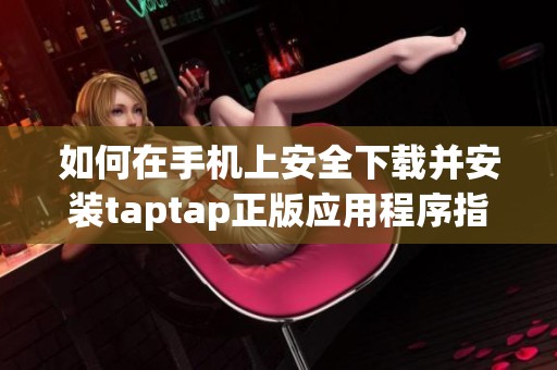 如何在手机上安全下载并安装taptap正版应用程序指南
