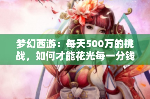 梦幻西游：每天500万的挑战，如何才能花光每一分钱？