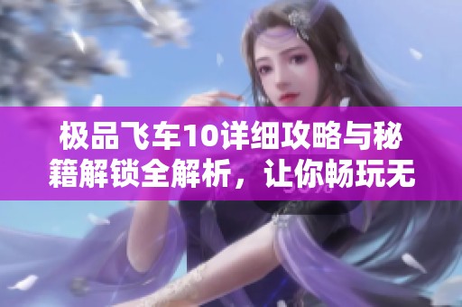 极品飞车10详细攻略与秘籍解锁全解析，让你畅玩无阻
