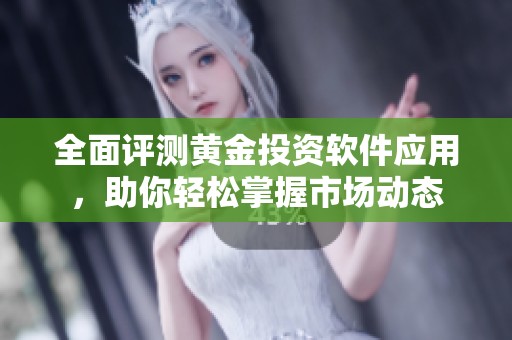全面评测黄金投资软件应用，助你轻松掌握市场动态