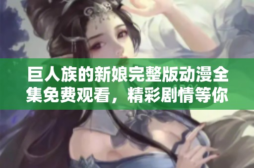 巨人族的新娘完整版动漫全集免费观看，精彩剧情等你来探讨