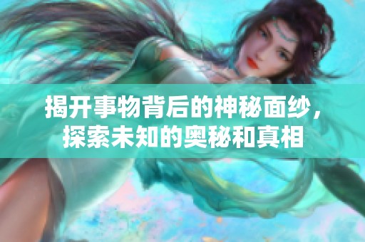 揭开事物背后的神秘面纱，探索未知的奥秘和真相