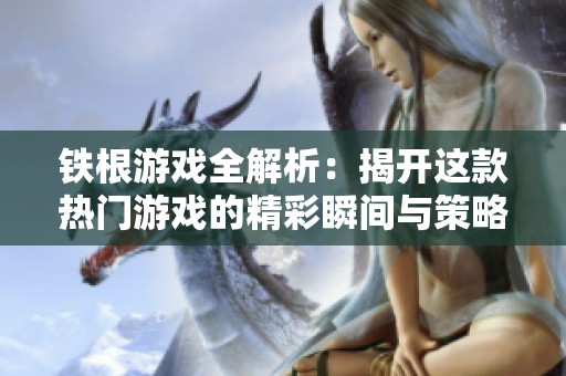 铁根游戏全解析：揭开这款热门游戏的精彩瞬间与策略技巧