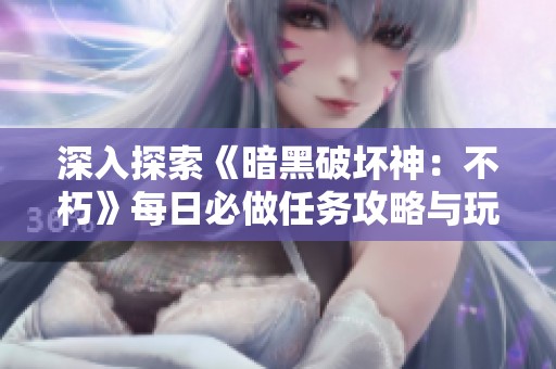 深入探索《暗黑破坏神：不朽》每日必做任务攻略与玩法解析