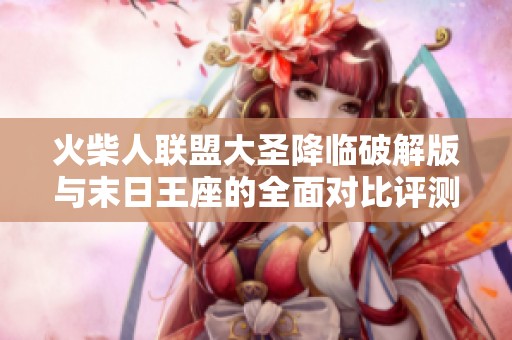 火柴人联盟大圣降临破解版与末日王座的全面对比评测