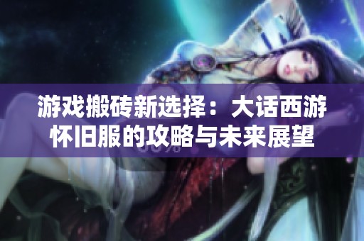 游戏搬砖新选择：大话西游怀旧服的攻略与未来展望