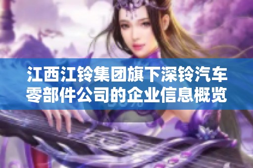 江西江铃集团旗下深铃汽车零部件公司的企业信息概览