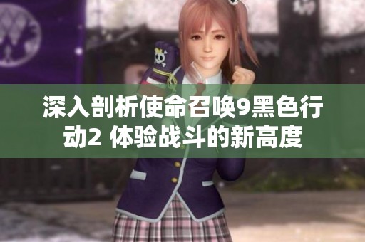 深入剖析使命召唤9黑色行动2 体验战斗的新高度