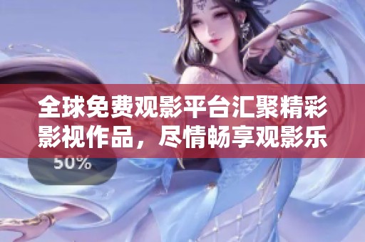 全球免费观影平台汇聚精彩影视作品，尽情畅享观影乐趣
