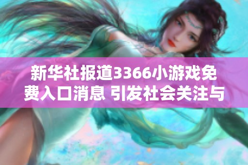 新华社报道3366小游戏免费入口消息 引发社会关注与热议