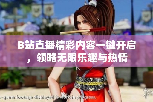 B站直播精彩内容一键开启，领略无限乐趣与热情