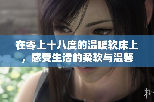 在零上十八度的温暖软床上，感受生活的柔软与温馨