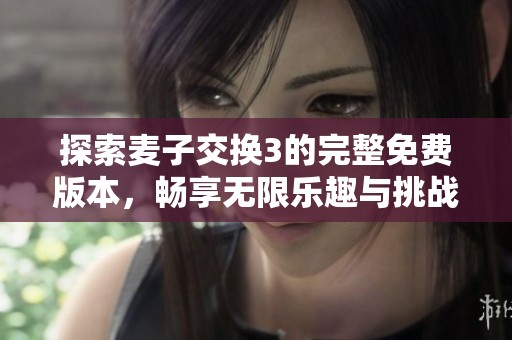 探索麦子交换3的完整免费版本，畅享无限乐趣与挑战