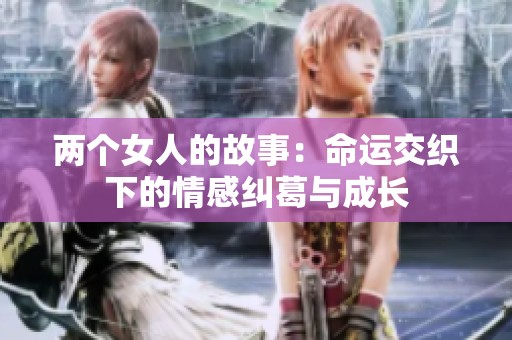 两个女人的故事：命运交织下的情感纠葛与成长