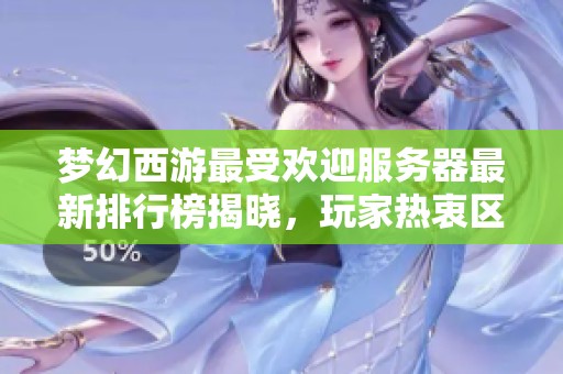 梦幻西游最受欢迎服务器最新排行榜揭晓，玩家热衷区域一览