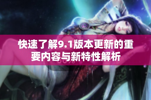 快速了解9.1版本更新的重要内容与新特性解析