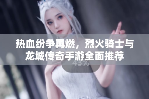热血纷争再燃，烈火骑士与龙城传奇手游全面推荐