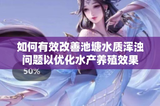 如何有效改善池塘水质浑浊问题以优化水产养殖效果