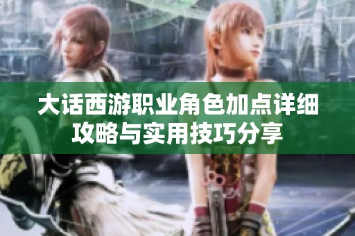 大话西游职业角色加点详细攻略与实用技巧分享