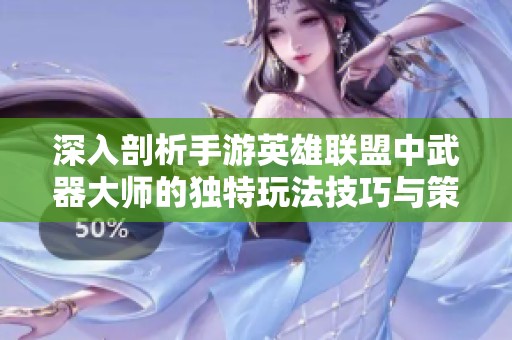 深入剖析手游英雄联盟中武器大师的独特玩法技巧与策略