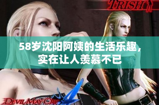 58岁沈阳阿姨的生活乐趣，实在让人羡慕不已