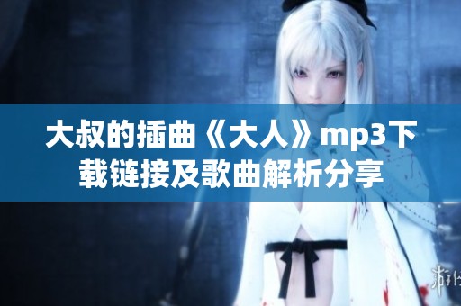 大叔的插曲《大人》mp3下载链接及歌曲解析分享