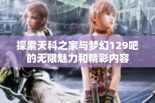 探索天科之家与梦幻129吧的无限魅力和精彩内容