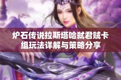 炉石传说拉斯塔哈弑君贼卡组玩法详解与策略分享