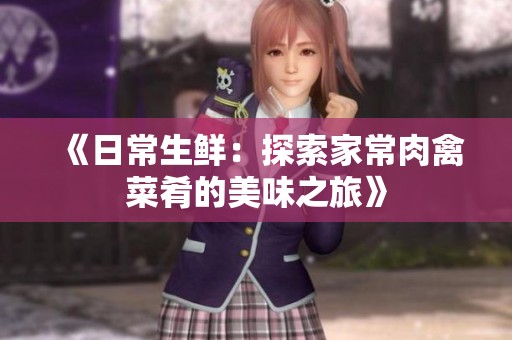 《日常生鲜：探索家常肉禽菜肴的美味之旅》