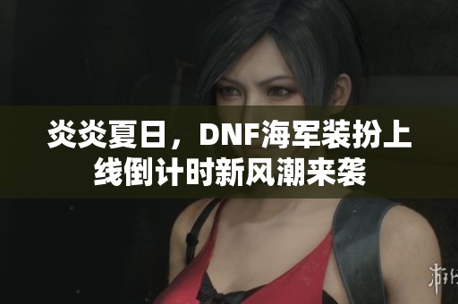 炎炎夏日，DNF海军装扮上线倒计时新风潮来袭
