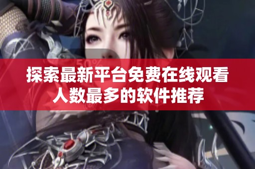 探索最新平台免费在线观看人数最多的软件推荐