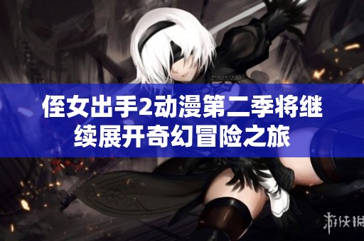 侄女出手2动漫第二季将继续展开奇幻冒险之旅