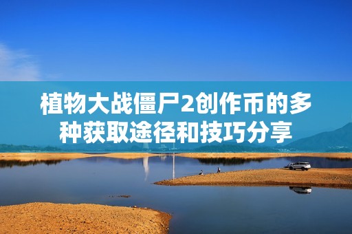 植物大战僵尸2创作币的多种获取途径和技巧分享